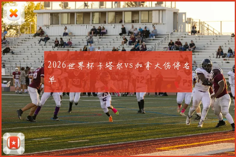 2026世界杯卡塔尔vs加拿大伤停名单