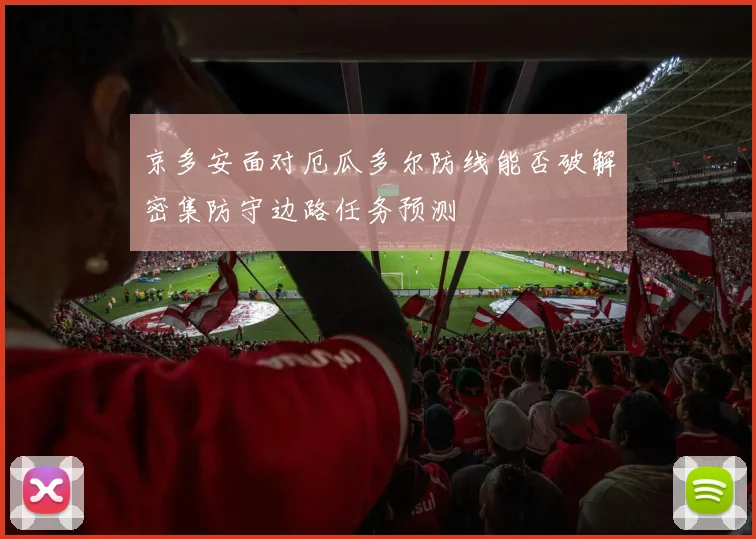 京多安面对厄瓜多尔防线能否破解密集防守边路任务预测